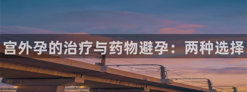 豪门国际反水什么时候到：宫外孕的治疗与药物避孕：两种选择