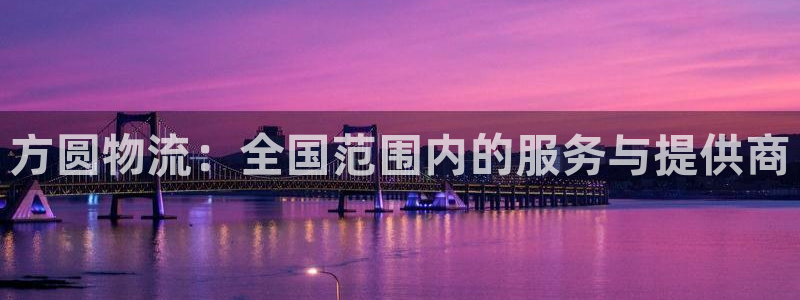 豪门国际官网入口pc是诈骗吗?：方圆物流：全国范围内的服务与