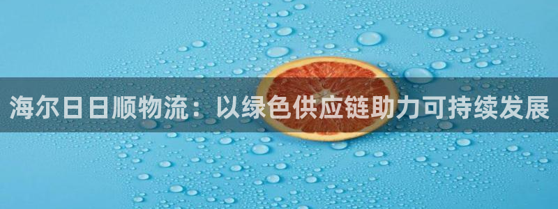 豪门国际娱乐官网网页：海尔日日顺物流：以绿色供应链助力可持续